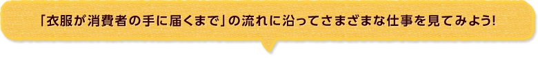 「衣服が消費者の手に届くまで」の流れに沿ってさまざまな仕事を見てみよう!