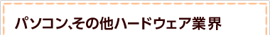 パソコン、その他ハードウェア業界